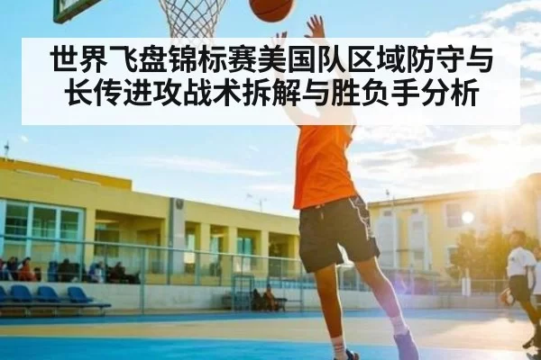 世界飞盘锦标赛美国队区域防守与长传进攻战术拆解与胜负手分析 - JSEsports